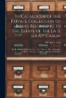 Catalogue of the Private Collection of Books Belonging to the Estate of the Late Sir A.P. Caron [microform]: to Be Sold by Public Auction ... the 13th and 14th of January, 1910 at ... Ottawa ... William A. Cole, Auctioneer