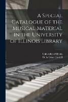 A Special Catalogue of the Musical Material in the University of Illinois Library