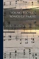 Young People's Songs of Praise: Especially Adapted for Use in Young People's Societies, Church Services, Prayer Meetings, Sunday Schools and the Home Circle