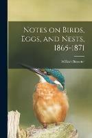 Notes on Birds, Eggs, and Nests, 1865-1871