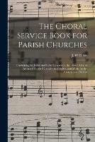 The Choral Service Book for Parish Churches: Containing the Ferial and Festal Responses, the Litany, Chants Arranged for the Canticles and Psalter, and Music for the Communion Service