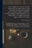 The Students's Guide to the Practice of Measuring and Valuing Artificers' Works, Containing Directions for Taking Dimensions, Abstracting the Same, and Bringing the Quantities Into Bill: With Tables of Constants, for Valuation of Labour and for The...