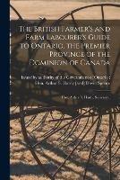 The British Farmer's and Farm Labourer's Guide to Ontario, the Premier Province of the Dominion of Canada [microform]: Hon. Arthur S. Hardy, Secretary .