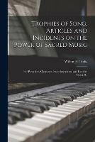 Trophies of Song [microform]. Articles and Incidents on the Power of Sacred Music; for Preachers, Choristers, Superintendents, and Readers Generally