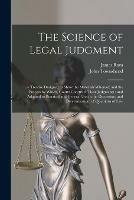 The Science of Legal Judgment: a Treatise Designed to Show the Materials Whereof, and the Process by Which, Courts Construct Their Judgments: and Adapted to Practical and General Use in the Discussion, and Determination, of Questions of Law