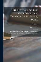 The History of the Metropolitan Church of St. Peter, York: Illustrated by Extracts From Authentic Records, by Plans, Sections, and Engravings of Architectural and Sculptural Details; v. 2, c. 1