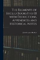 The Elements of Euclid Books I to III With Deductions, Appendices and Historical Notes