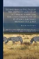 Second Annual Fall Sale of the Kentucky Sales Co. at Tattersalls, Lexington, Kentucky Commencing at 10 O'Clock A.M. Sharp, Monday, Oct. 2, 1905: When About 100 Head Will Be Sold, and Continuing Thereafter Each Morning at 9:30, Adjourning Each Day For...