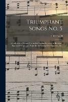 Triumphant Songs No. 5: a Collection of Gospel Hymns for Sunday-schools and Revivals, Hymns of Prayer and Praise for Devotional Meetings, Etc., Etc.