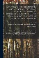 An Account of the Nature and Medicinal Virtues of the Principal Mineral Waters of Great Britain and Ireland, and Those Most in Repute on the Continent: to Which Are Prefixed, Directions for Impregnating Water With Fixed Air ... Extracted From Dr....