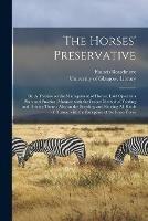 The Horses' Preservative [electronic Resource]: or, A Treatise on the Management of Horses, Laid Open in a Plain and Practical Manner, With the Proper Method of Feeding and Driving Them: Also on the Breeding and Shoeing All Kinds of Horses, With The...