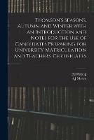 Thomson's Seasons, Autumn and Winter With an Introduction and Notes for the Use of Candidates Preparing for University Matriculation and Teachers' Certificates