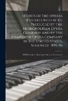 Stories of the Operas (divided Into Acts) Produced by the Metropolitan Opera Company and by the Damrosch Opera Company in the United States, Season of 1895-96; With Portraits of Leading Artists and Conductors