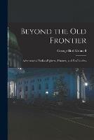 Beyond the Old Frontier [microform]: Adventures of Indian-fighters, Hunters, and Fur-traders