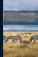 The Cow: a Guide to Dairy-management and Cattle-rearing: Containing All Necessary Information Regarding Animals, Grazing, Milk, Butter & Cheese