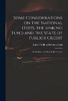 Some Considerations on the National Debts, the Sinking Fund and the State of Publick Credit: in a Letter to a Friend in the Country