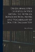 Die Journalisten Lustspiel in Vier Akten / Ed. With an Introduction, Notes and Vocabulary by Walter Dallam Toy