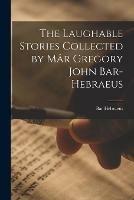 The Laughable Stories Collected by Ma^r Gregory John Bar-Hebraeus