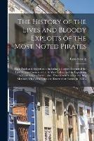 The History of the Lives and Bloody Exploits of the Most Noted Pirates: Their Trials and Executions: Including a Correct Account of the Late Piracies Committed in the West Indies, and the Expedition of Commodore Porter: Also, Those Committed on The...