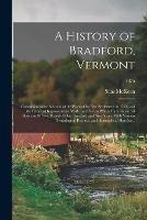 A History of Bradford, Vermont: Containing Some Account of the Place of Its First Settlement in 1765, and the Principal Improvements Made, and Events Which Have Occurred Down to 1874--a Period of One Hundred and Nine Years. With Various Genealogical...; 1875