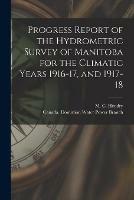 Progress Report of the Hydrometric Survey of Manitoba for the Climatic Years 1916-17, and 1917-18 [microform]