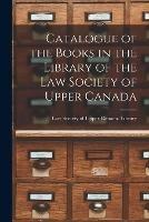 Catalogue of the Books in the Library of the Law Society of Upper Canada [microform]