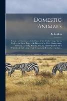Domestic Animals: History and Description of the Horse, Mule, Cattle, Sheep, Swine, Poultry, and Farm Dogs: With Directions for Their Management, Breeding, Crossing, Rearing, Feeding, and Preparation for a Profitable Market: Also, Their Diseases And...