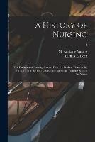 A History of Nursing [microform]: the Evolution of Nursing Systems From the Earliest Times to the Foundation of the First English and American Training Schools for Nurses; 2