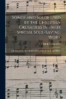 Songs and Solos Used by the Christian Crusaders in Their Special Soul-saving Work: and Adapted for the Church, Grove, School, Choir, and Home