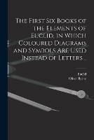 The First Six Books of the Elements of Euclid, in Which Coloured Diagrams and Symbols Are Used Instead of Letters ..