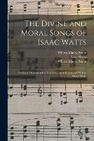 The Divine and Moral Songs of Isaac Watts: an Essay Thereon and a Tentative List of Editions by Wilbur Macey Stone