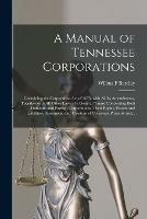 A Manual of Tennessee Corporations: Containing the Corporation Act of 1875, With All Its Amendments, Together With All Other Laws of a General Nature Concerning Both Domestic and Foreign Corporations, Their Rights, Powers and Liabilities, Assessment...