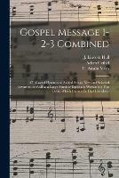 Gospel Message 1-2-3 Combined: 471 Gospel Hymns and Sacred Songs, New and Selected Favorites, as Well as a Large Number Especially Written for This Book, Which Cannot Be Had Elsewhere