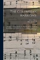 The Columbian Harmony: Containing the Rules of Psalmody; Together With a Collection of Sacred Music; Designed for the Use of Worshiping Assemblies & Singing Societies