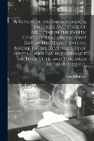 A Review of the Improvements, Progress and State of Medicine in the XVIIIth Century. Read on the First Day of the XIXth Century, Before the Medical Society of South-Carolina, in Pursuance of Their Vote, and Published at Their Request.