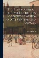 The Pleistocene of the Middle Region of North America and Its Vertebrated Animals