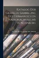 Katalog Der Gema¨lde-Sammlung Des Germanischen Nationalmuseums in Nu¨rnberg