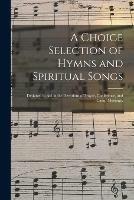 A Choice Selection of Hymns and Spiritual Songs: Designed to Aid in the Devotions of Prayer, Conference, and Camp-meetings.