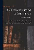 The Itinerary of a Breakfast: a Popular Account of the Travels of a Breakfast Through the Food Tube and of the Ten Gates and Several Stations Through Which It Passes, Also of the Obstacles Which It Sometimes Meets
