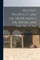 History, Prophecy and the Monuments, or, Israel and the Nations [microform]