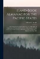 Hand-book Almanac for the Pacific States [microform]: an Official Register and Business Dirctory of the States of California and Oregon, the Territories of Washington, Nevada and Utah, and the Colonies of British Columbia and Vancouver Island, for The...