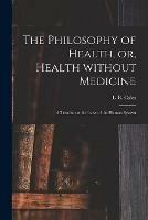 The Philosophy of Health, or, Health Without Medicine: a Treatise on the Laws of the Human System