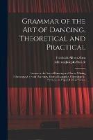 Grammar of the Art of Dancing, Theoretical and Practical: Lessons in the Arts of Dancing and Dance Writing (choreography) With Drawings, Musical Examples, Choregraphic Symbols and Spacial Music Scores