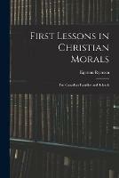 First Lessons in Christian Morals: for Canadian Families and Schools