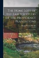 The Home Lots of the Early Settlers of the Providence Plantations: With Notes and Plats