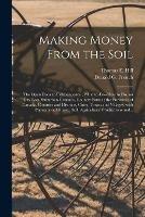 Making Money From the Soil [microform]: the Open Door to Independence; What To-do--how to Do, on City Lots, Suburban Grounds, Country Farms; the Provinces of Canada, Counties and Districts, Cities, Towns and Villages, With Population, Climate, Soil, ...