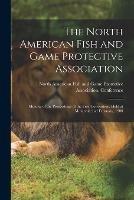 The North American Fish and Game Protective Association; Minutes of the Proceedings of the First Convention, Held at Montreal, 2nd February, 1900 [microform]