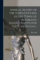 Annual Report of the Town Officers of the Town of Rockland Massachusetts for the Year Ending..