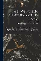 The Twentieth Century Mould Book: Containing Illustrations and Measurements of Twentieth Century Dentsply, Solila Teeth, Crowns and Dentsply Facings, Together With Much Useful Information Concerning Their Manipulation