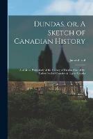 Dundas, or, A Sketch of Canadian History [microform]: and More Particularly of the County of Dundas, One of the Earliest Settled Counties in Upper Canada